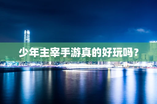 少年主宰手游真的好玩吗？
