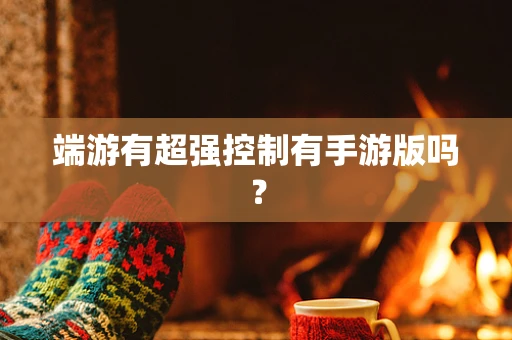 端游有超强控制有手游版吗？