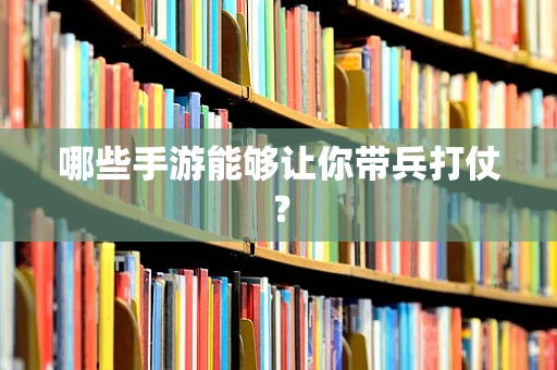 哪些手游能够让你带兵打仗？