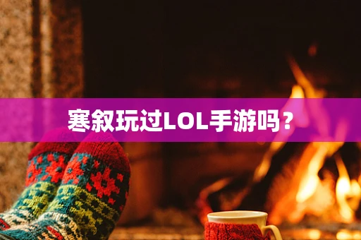 寒叙玩过LOL手游吗？