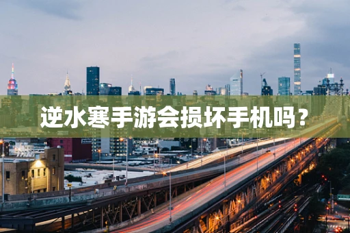 逆水寒手游会损坏手机吗？