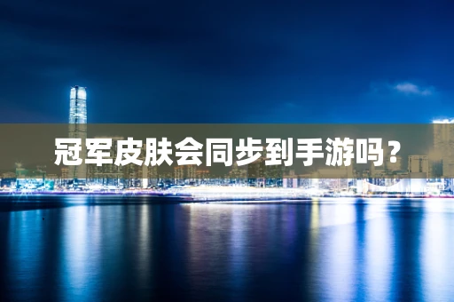 冠军皮肤会同步到手游吗？
