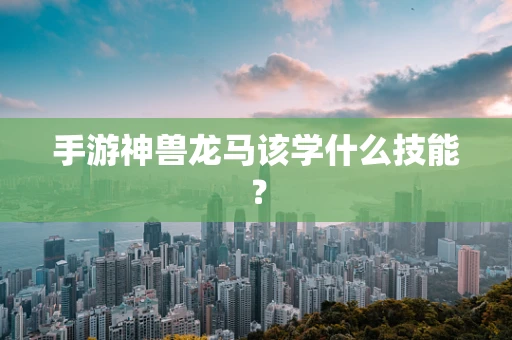 手游神兽龙马该学什么技能？