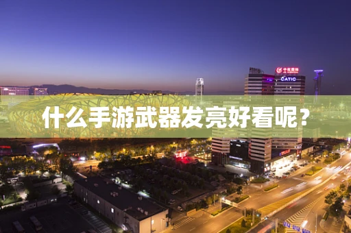 什么手游武器发亮好看呢？