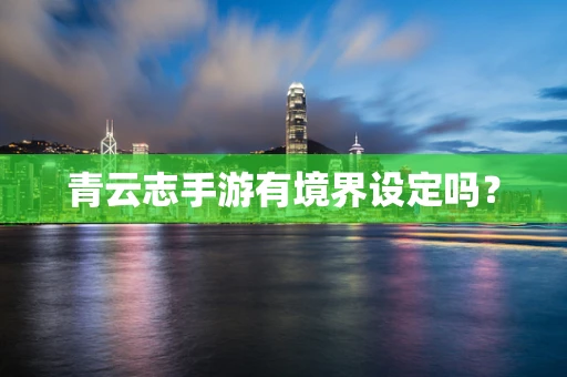 青云志手游有境界设定吗？