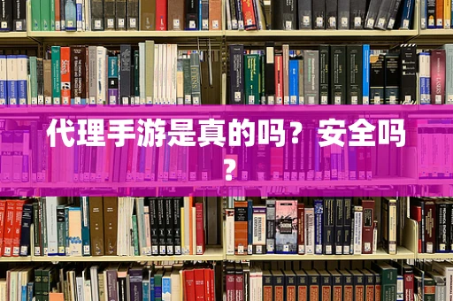 代理手游是真的吗？安全吗？