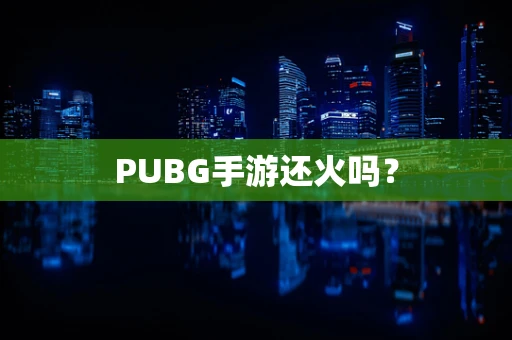 PUBG手游还火吗？