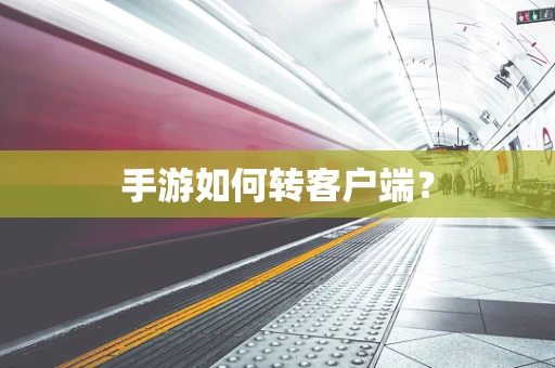 手游如何转客户端？