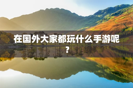 在国外大家都玩什么手游呢？