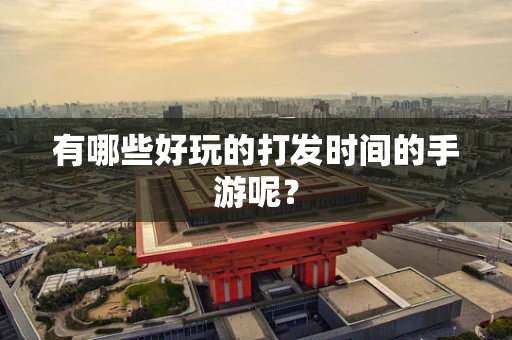 有哪些好玩的打发时间的手游呢？