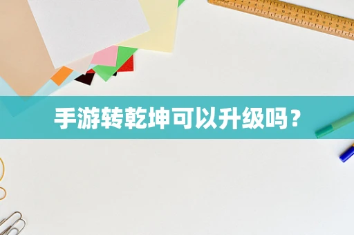 手游转乾坤可以升级吗？