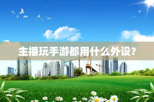 主播玩手游都用什么外设？