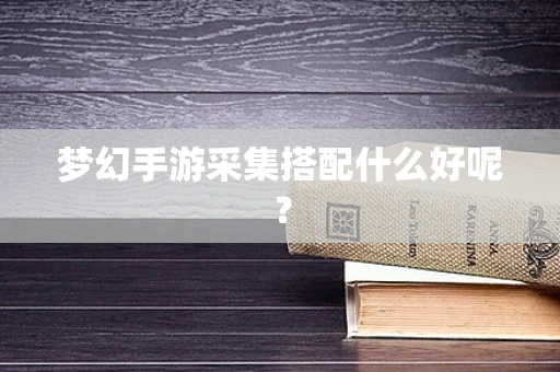 梦幻手游采集搭配什么好呢？
