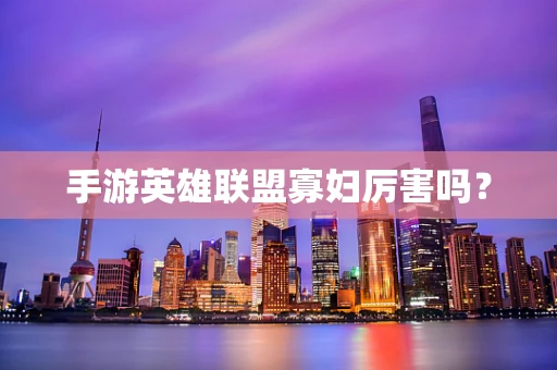手游英雄联盟寡妇厉害吗？