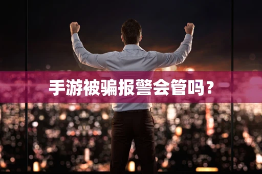 手游被骗报警会管吗？