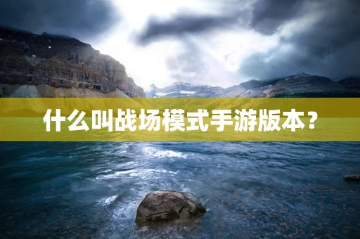 什么叫战场模式手游版本？