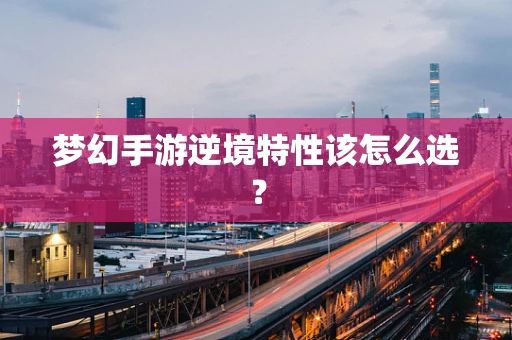 梦幻手游逆境特性该怎么选？