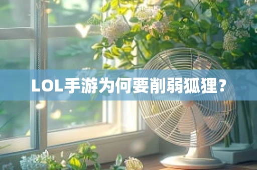 LOL手游为何要削弱狐狸？