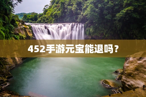 452手游元宝能退吗？