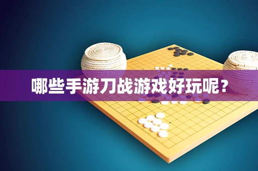 哪些手游刀战游戏好玩呢？