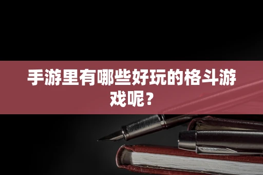 手游里有哪些好玩的格斗游戏呢？
