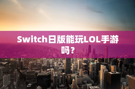Switch日版能玩LOL手游吗？