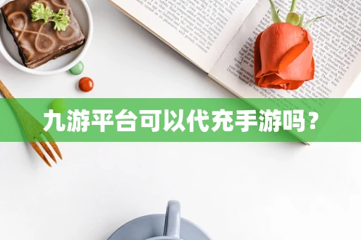 九游平台可以代充手游吗？