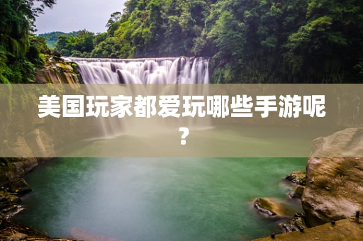 美国玩家都爱玩哪些手游呢？