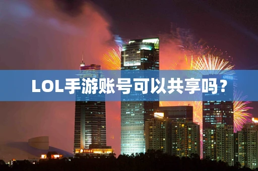 LOL手游账号可以共享吗？