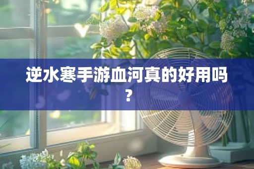 逆水寒手游血河真的好用吗？