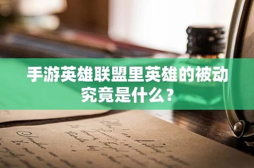 手游英雄联盟里英雄的被动究竟是什么？