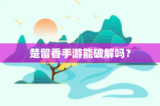 楚留香手游能破解吗？