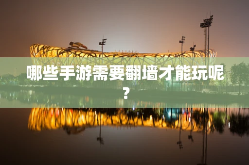 哪些手游需要翻墙才能玩呢？