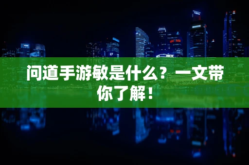 问道手游敏是什么？一文带你了解！