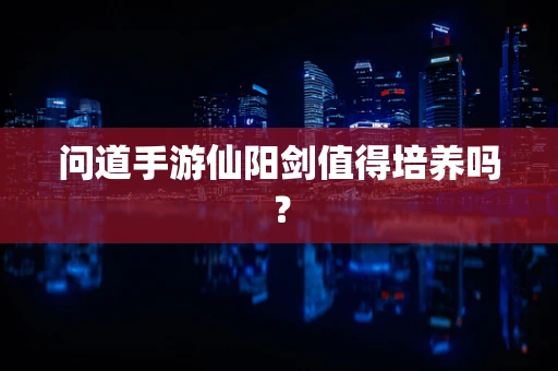 问道手游仙阳剑值得培养吗？