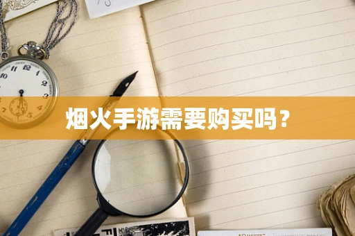 烟火手游需要购买吗？