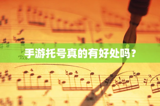 手游托号真的有好处吗？