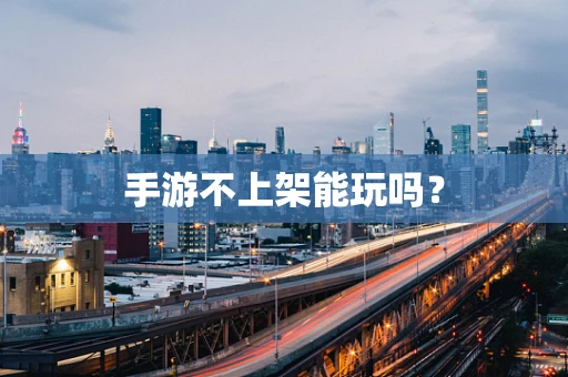 手游不上架能玩吗？