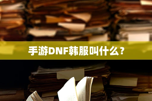 手游DNF韩服叫什么？