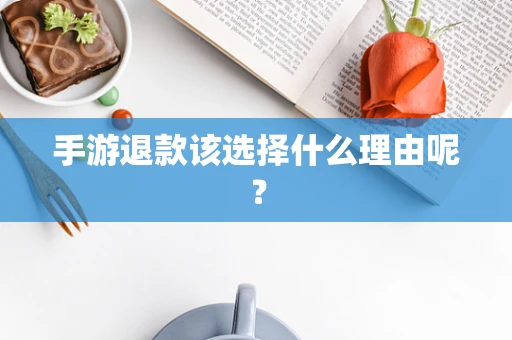 手游退款该选择什么理由呢？