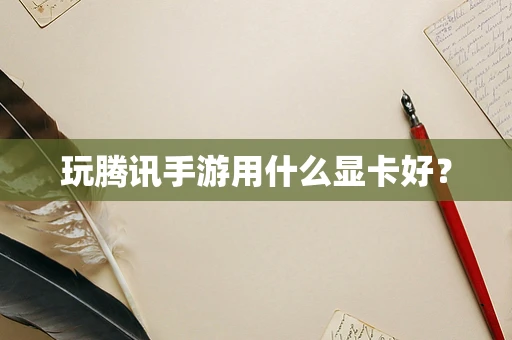 玩腾讯手游用什么显卡好？