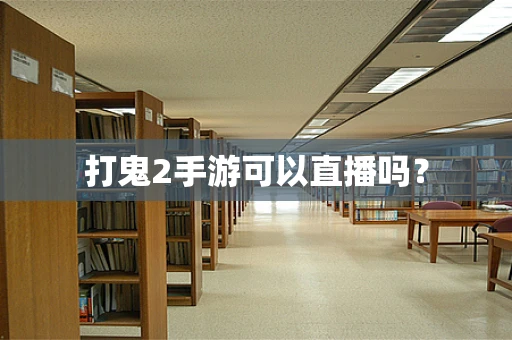 打鬼2手游可以直播吗？