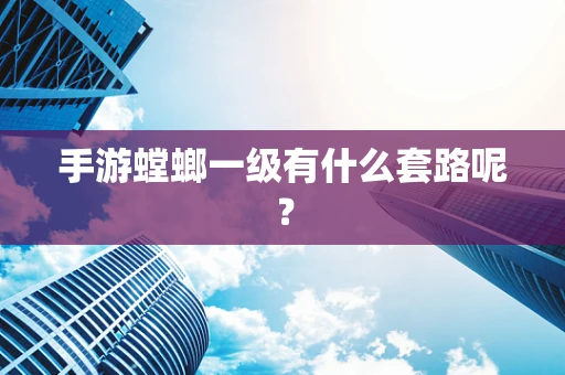 手游螳螂一级有什么套路呢？