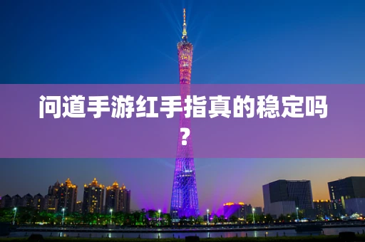 问道手游红手指真的稳定吗？