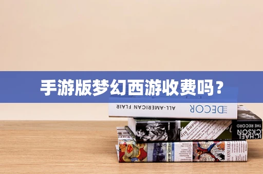 手游版梦幻西游收费吗？