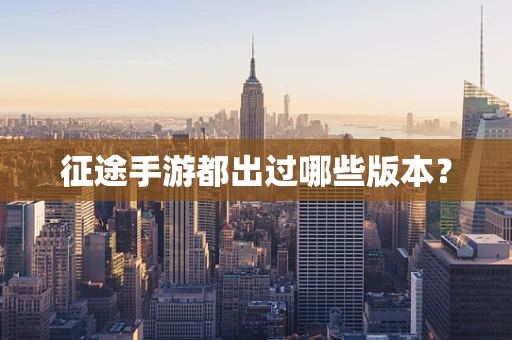 征途手游都出过哪些版本？
