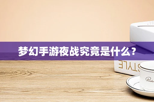 梦幻手游夜战究竟是什么？