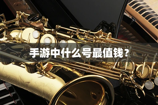 手游中什么号最值钱？