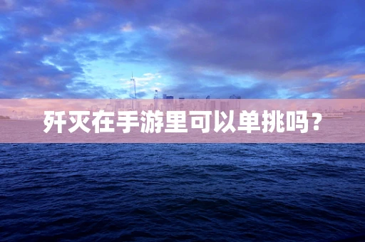 歼灭在手游里可以单挑吗？