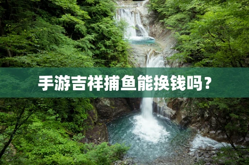 手游吉祥捕鱼能换钱吗？